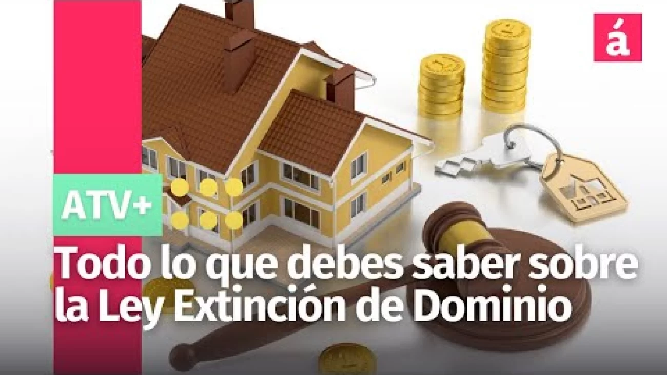 Todo lo que debes saber sobre la Ley Extinción de Dominio