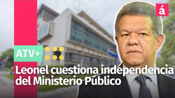 Leonel cuestiona independencia del Ministerio Público