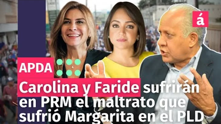 Carolina y Faride sufrirán en PRM el maltrato que sufrió Margarita en el PLD