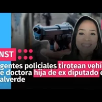 Agentes policiales tirotean vehículo de doctora hija de ex diputado en Valverde