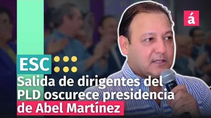 Ven estampidas de dirigentes del PLD le quitan lustre al proyecto presidencial de Abel Martínez