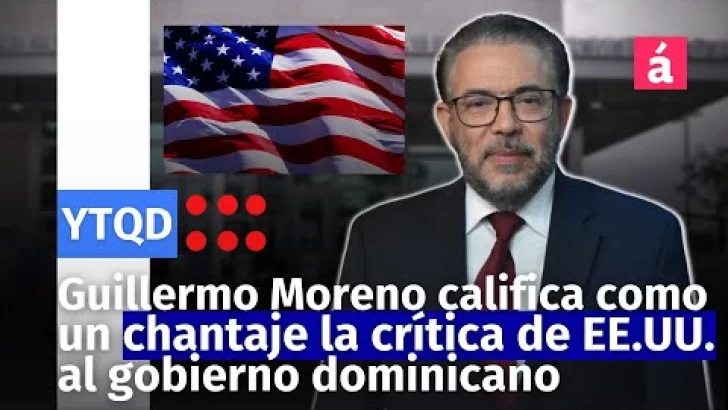 Guillermo Moreno califica como un chantaje la crítica de Estados Unidos al gobierno dominicano