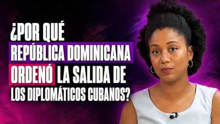 ¿Por qué República Dominicana ordenó la salida de los diplomáticos cubanos?