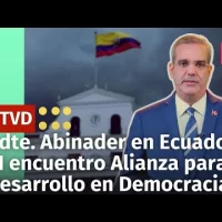Presidente Abinader en Ecuador, VI Encuentro Alianza PARA EL Desarrollo en Democracia