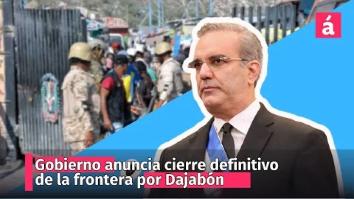 Gobierno anuncia cierre definitivo de la frontera por Dajabón