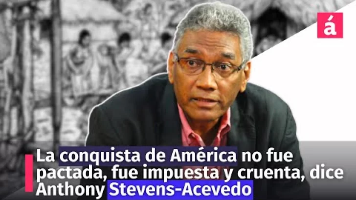 La conquista de América no fue pactada, fue impuesta y cruenta, dice Anthony Stevens-Acevedo