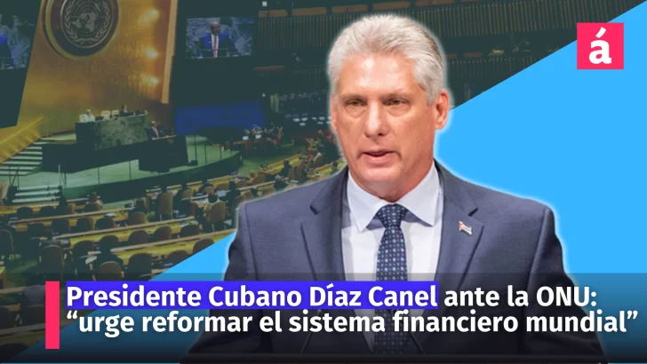 Presidente Cubano Díaz Canel ante la ONU: “urge reformar el sistema financiero mundial”