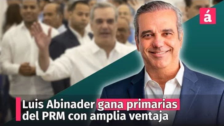 Luis Abinader gana primarias del PRM con amplia ventaja sobre los demás competidores