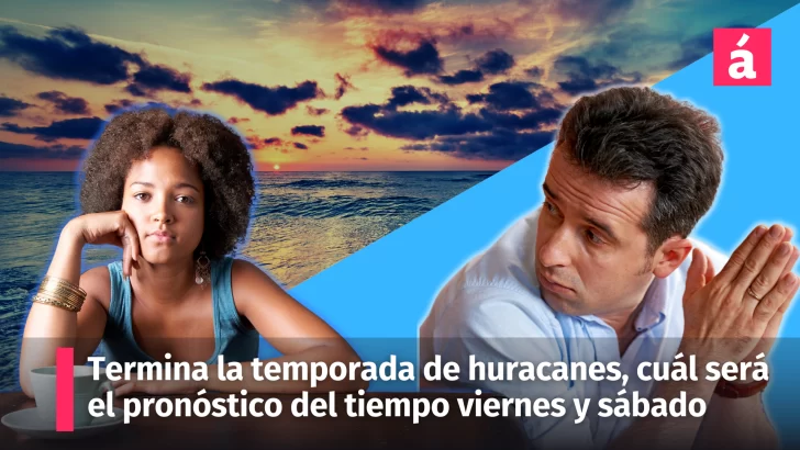 Termina hoy la temporada de huracanes pero, cuál será el pronóstico del tiempo mañana viernes y el sábado en la República Dominicana