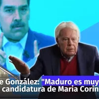 Felipe González: “Maduro es muy cobarde, le da miedo enfrentar la candidatura de María Corina