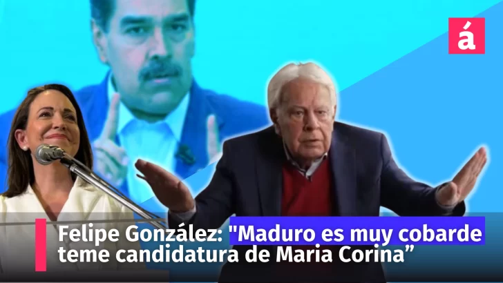 Felipe González: “Maduro es muy cobarde, le da miedo enfrentar la candidatura de María Corina