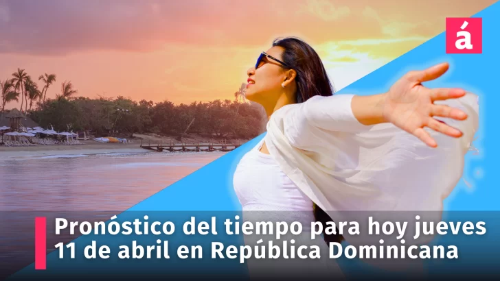 Pronóstico del tiempo para hoy jueves 11 de abril en la República Dominicana