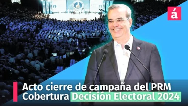 Acto de cierre de campaña del PRM encabezado por su candidato Luis Abinader, Decisión Electoral 2024