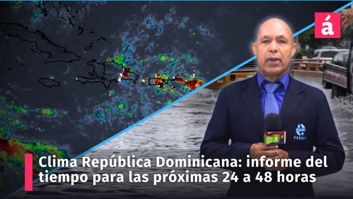 Clima en República Dominicana: Informe del tiempo del Indomet para AcentoTv de las próximas 24 a 48 horas