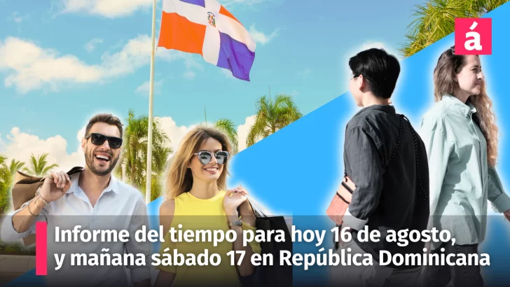 Clima República Dominicana: hoy 16 de agosto, al inicio de nuevo gobierno, así estarán las condiciones del tiempo