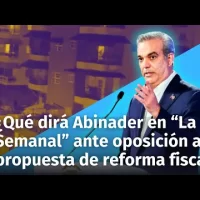 ¿Qué dirá Abinader en “La Semanal” ante protestas de opositores a su propuesta de reforma fiscal?