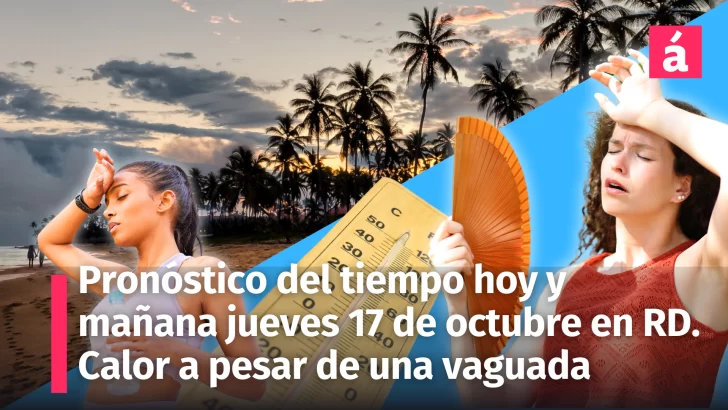 Clima en República Dominicana: Pronóstico del tiempo para hoy miércoles 16 y mañana jueves 17 de octubre. Continúa el intenso calor