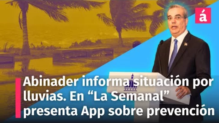 “La Semanal” del Presidente Abinader Informa situación por lluvias. Presentan App para prevención