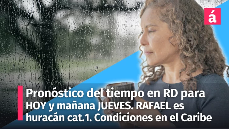 Pronóstico del Tiempo y Alertas Meteorológicas en la República Dominicana para HOY y mañana JUEVES 7 de noviembre. Rafael se convierte en huracán Cat.1