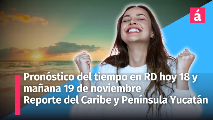 Pronóstico del Tiempo para República Dominicana, Caribe, Yucatán y Golfo de México: 18 y 19 de Noviembre 2024