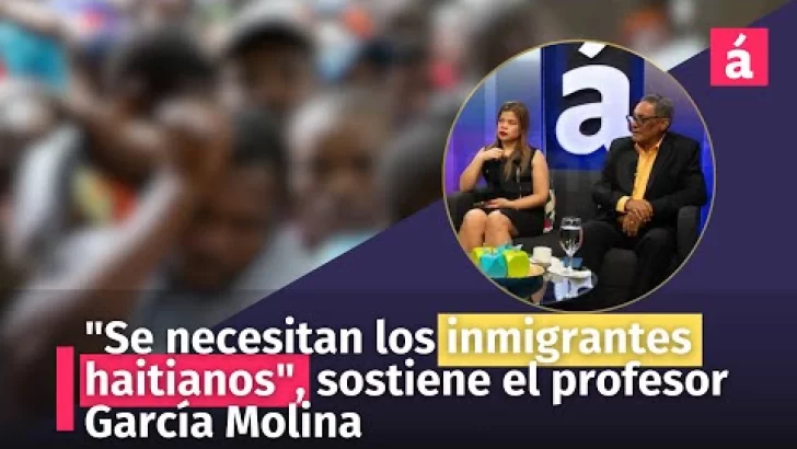 “Se necesitan los inmigrantes haitianos”, sostiene el profesor García Molina