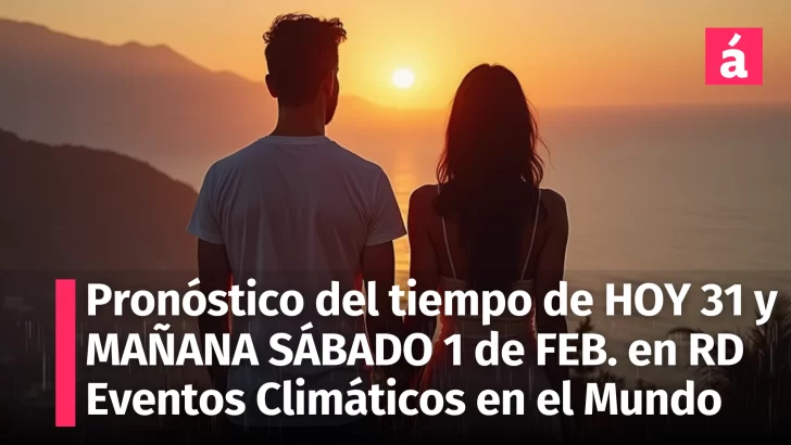 Descubre el pronóstico para República Dominicana Hoy 31 de Enero, Mañana Sábado 1 de febrero y los eventos climáticos extremos que impactan al mundo este inicio de febrero 2025