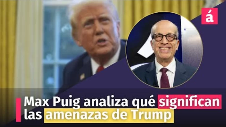 Max Puig analiza qué significan las amenazas de Trump