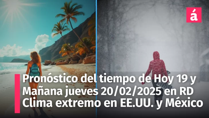 Pronóstico del Tiempo para República Dominicana y Alertas de Clima Extremo en EEUU, México y Más – Hoy 19 y Mañana 20 de Febrero, 2025