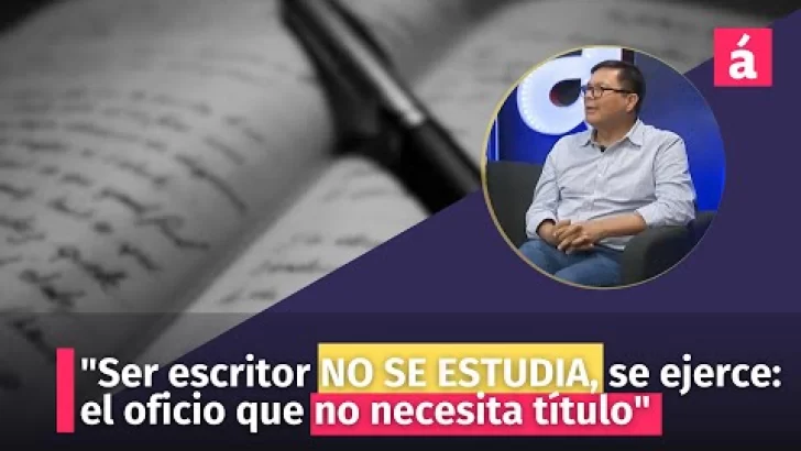 “Ser escritor NO SE ESTUDIA, se ejerce: el oficio que no necesita título”