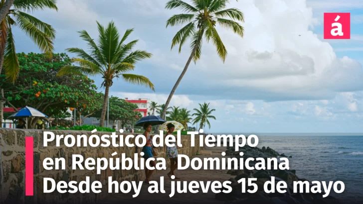 Pronóstico del Tiempo en República Dominicana desde hoy al jueves 15 de mayo: Cambio drástico en el clima esta semana