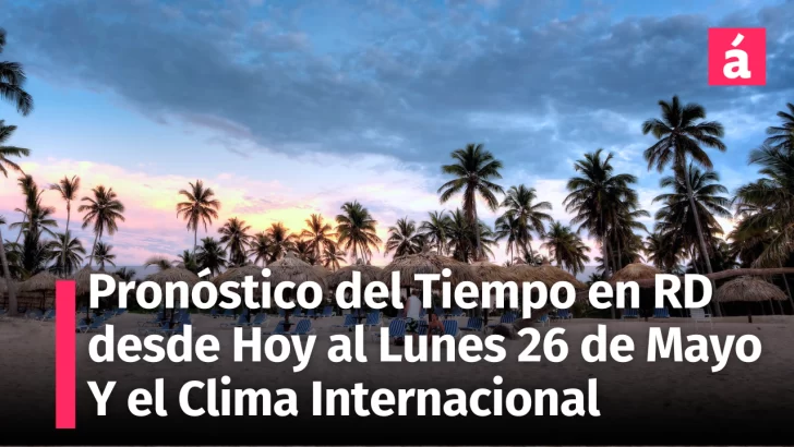 Clima en República Dominicana: Pronóstico del Tiempo desde hoy hasta el lunes 26 de mayo. Informe del Clima Internacional