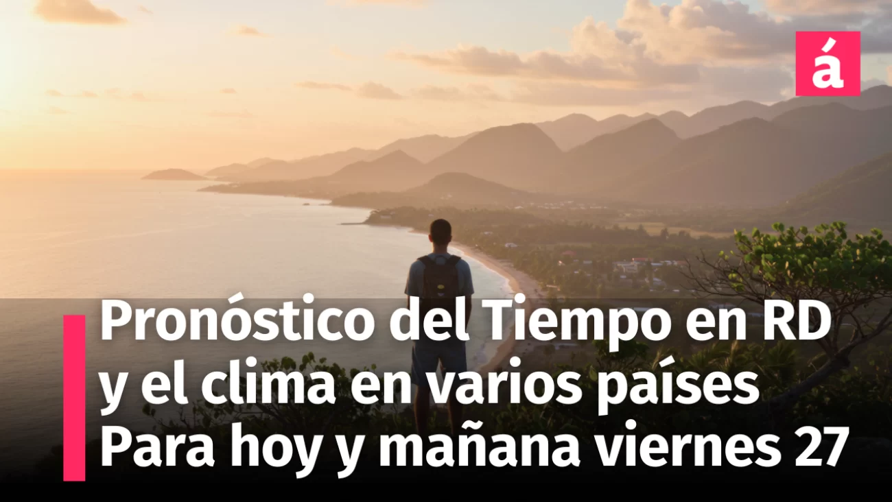 Alerta en costas, Pronóstico del Tiempo para República Dominicana hoy y mañana 27 de junio, 2025. Reporte del clima en varios países