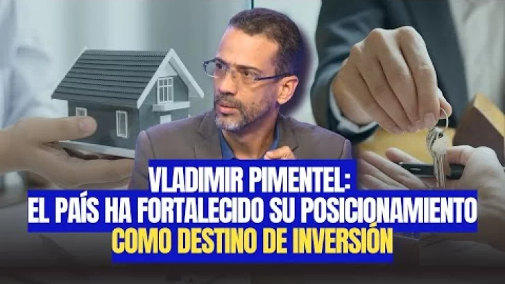 Vladimir Pimentel: El país ha fortalecido su posicionamiento en la región como destino de inversión