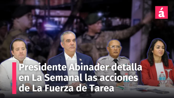 Presidente Abinader en “La Semanal”. Tema de hoy las acciones de LA FUERZA DE TAREA desde la fecha de su activación