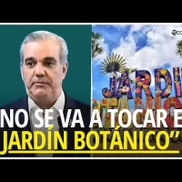 Abinader dice que NO se ha aprobado ninguna intervención en el Jardín Botánico