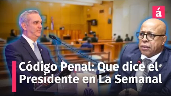 Nuevo Código Penal: Qué dirá Presidente Abinader en la Semanal