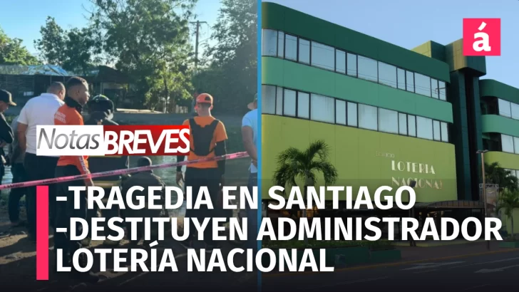 Tragedia en Santiago, Destitución en Lotería y Alerta de Ciberataque. En Notas Breves de hoy Tragedia en Santiago, Destitución en Lotería y Alerta de Ciberataque. En Notas Breves de hoy