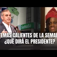 ¿Qué dirá el Pdte. Abinader del tema SeNasa, y de los temas calientes recientes en La Semanal?