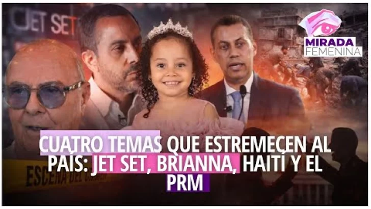 Juicio Jet Set, caso Brianna, Haití y crisis en el PRM: el país bajo presión