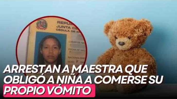 Arrestan a maestra que obligó a niña a comerse su propio vómito