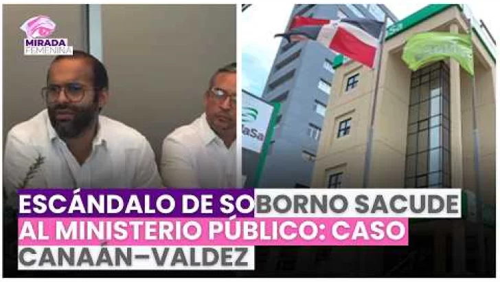 ESCÁNDALO DE SOBORNO SACUDE AL MINISTERIO PÚBLICO: CASO CANAÁN–VALDEZ