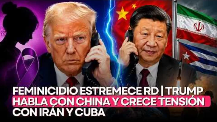 Feminicidio estremece RD | Trump habla con China y crece tensión con Irán y Cuba