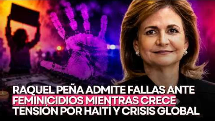 Raquel Peña admite fallas ante feminicidios mientras crece tensión por Haití y crisis global