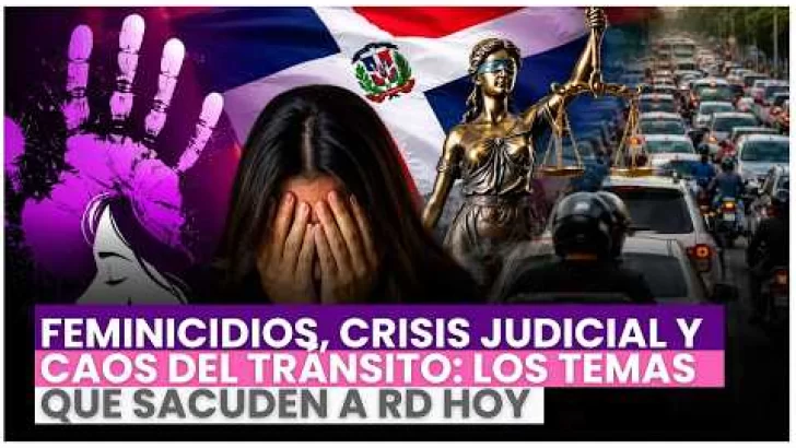 Feminicidios, crisis judicial y caos del tránsito: los temas que sacuden a RD hoy