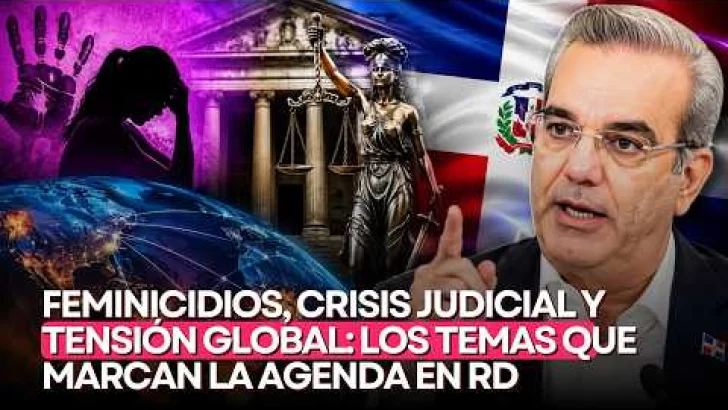 Feminicidios, crisis judicial y tensión global: los temas que marcan la agenda en RD