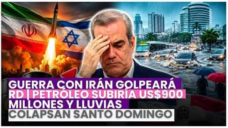 Guerra con Irán golpeará RD | Petróleo subiría US$900 millones y lluvias colapsan Santo Domingo