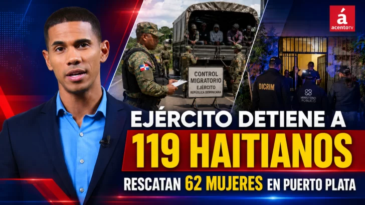 Ejército detiene a 119 haitianos; rescatan 62 mujeres en Puerto Plata