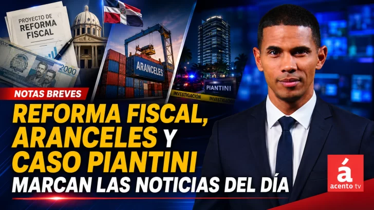 Reforma fiscal, aranceles y caso Piantini marcan las noticias del día