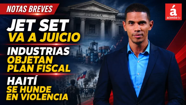 Caso Jet Set va a juicio de fondo, industrias objetan plan fiscal y Haití se hunde en violencia