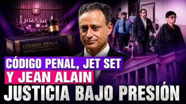 Código Penal, Jet Set y Jean Alain: justicia dominicana bajo presión